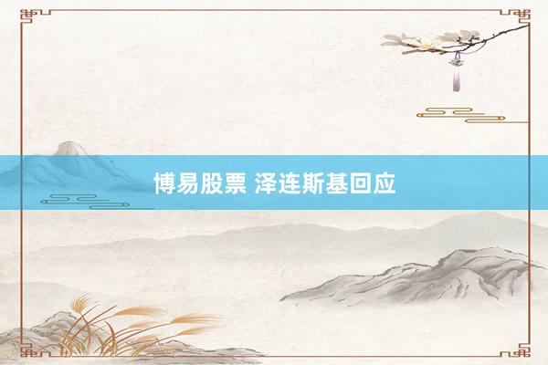 博易股票 泽连斯基回应