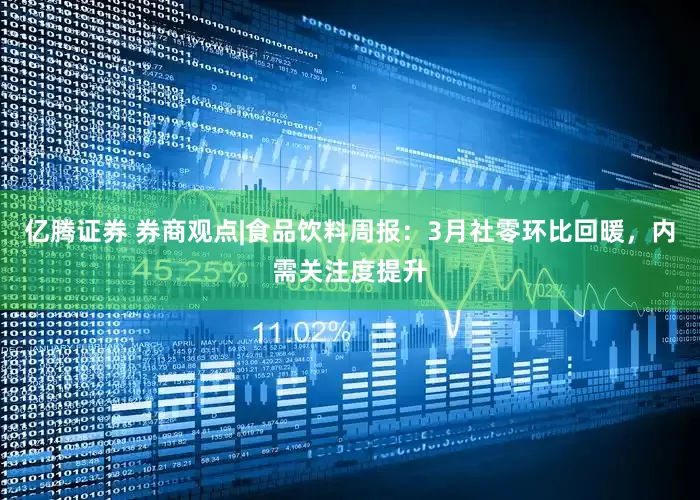 亿腾证券 券商观点|食品饮料周报：3月社零环比回暖，内需关注度提升