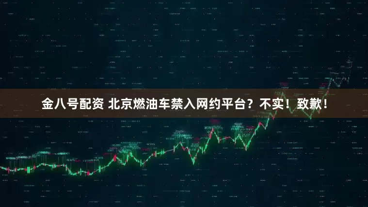金八号配资 北京燃油车禁入网约平台？不实！致歉！