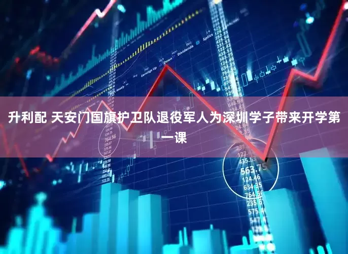 升利配 天安门国旗护卫队退役军人为深圳学子带来开学第一课
