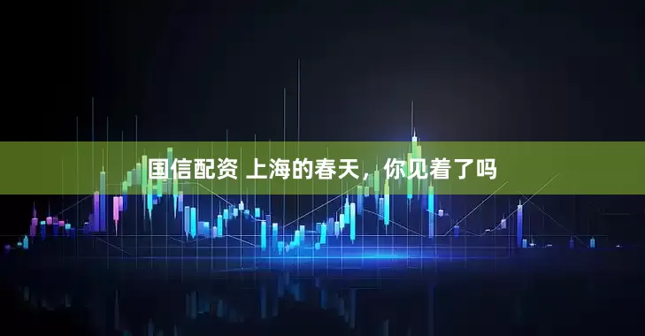国信配资 上海的春天，你见着了吗