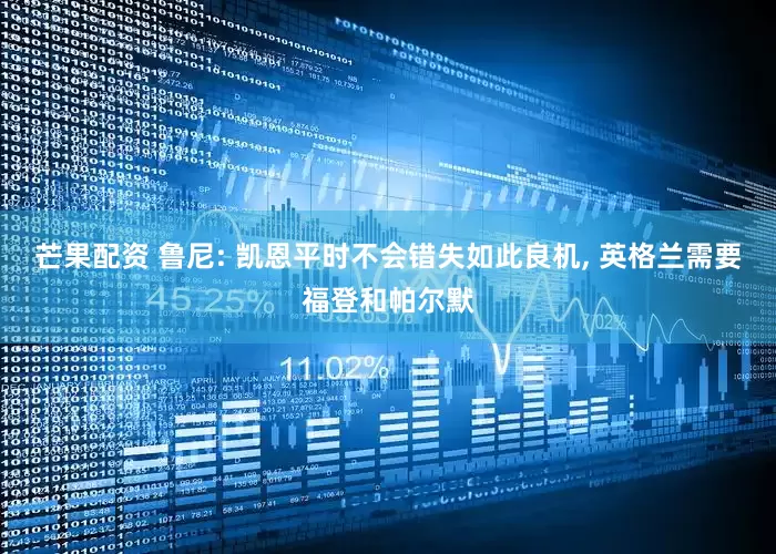 芒果配资 鲁尼: 凯恩平时不会错失如此良机, 英格兰需要福登和帕尔默